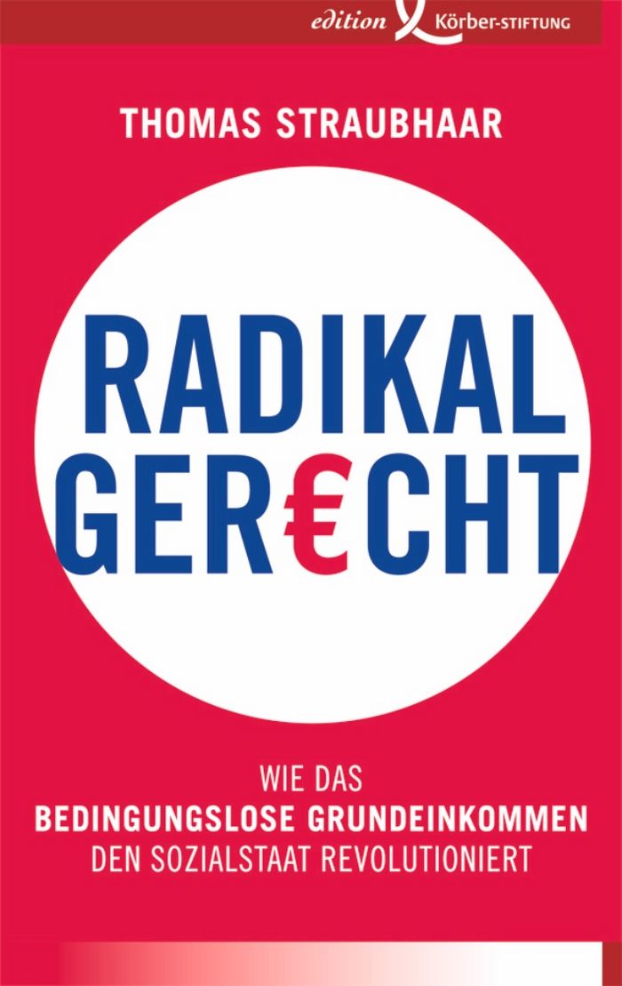 Thomas Straubhaar: Radikal gerecht Wie das bedingungslose Grundeinkommen den Sozialstaat revolutioniert