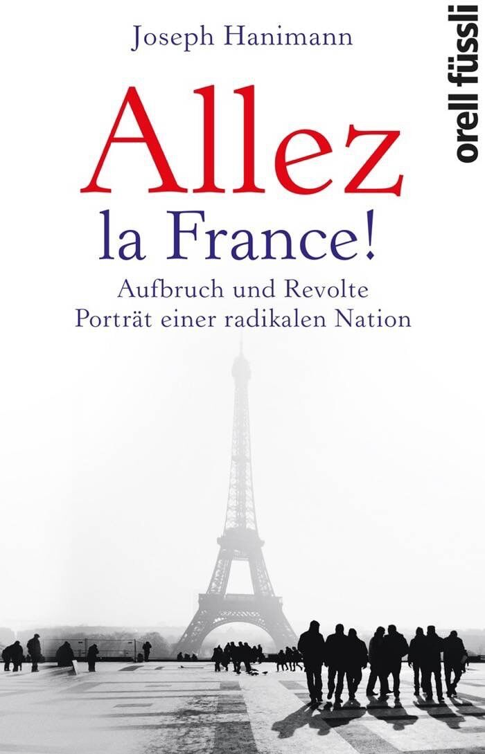 Joseph Hanimann: Allez la France! Aufbruch und Revolte - Porträt einer radikalen Nation