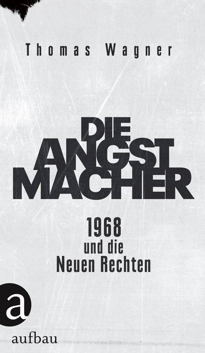 Thomas Wagner: Die Angstmacher. 1968 und die neuen Rechten