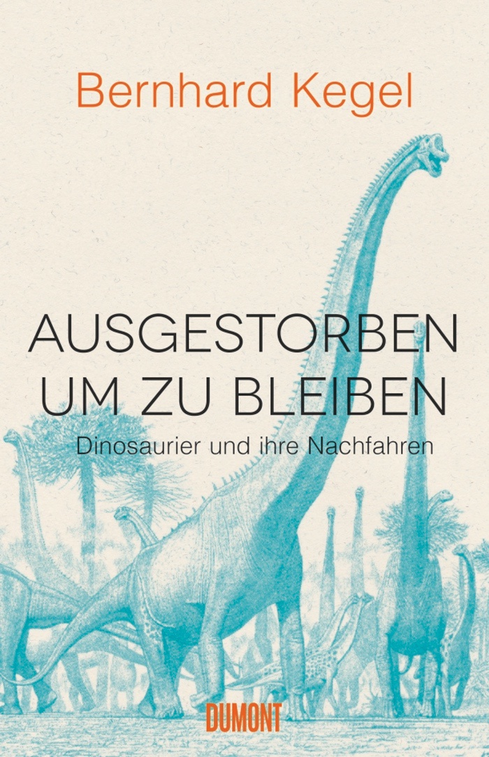 Bernhard Kegel: Ausgestorben, um zu bleiben, Dinosaurier und ihre Nachfahren