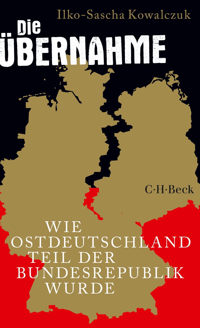 Ilko-Sascha Kowalczuk: Die Übernahme. Wie Ostdeutschland Teil der Bundesrepublik wurde
