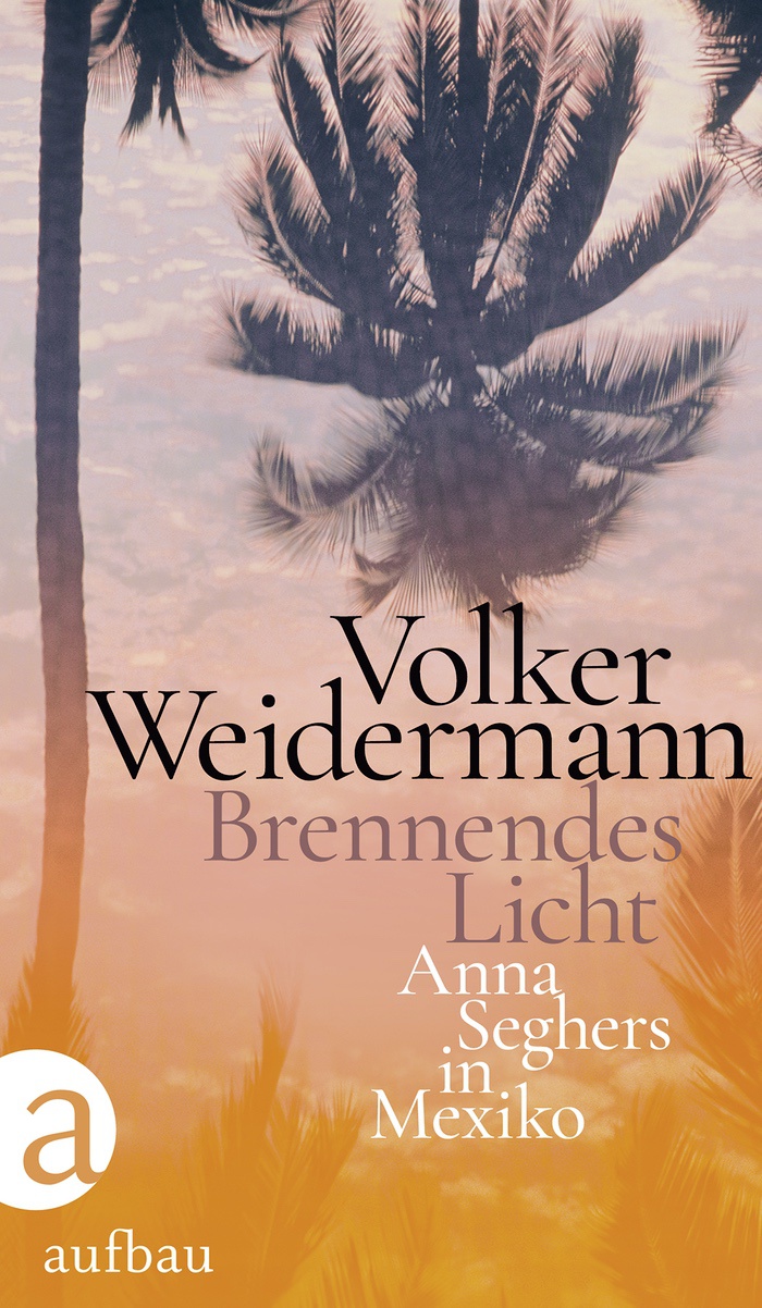 Volker Weidermann: Brennendes Licht. Anna Seghers in Mexiko